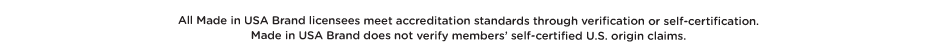 All Made in USA Brand licensees meet accreditation standards through verification or self-certification. Made in USA Brand does not verify members' self-certified U.S. origin claims.